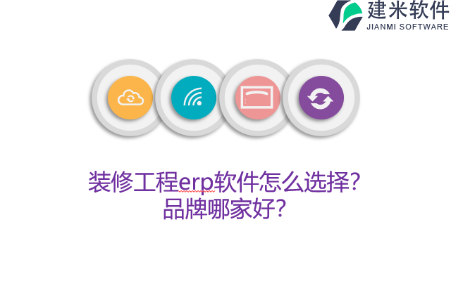 装修工程erp软件怎么选择？品牌哪家好？