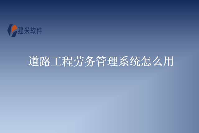 道路工程劳务管理系统怎么用