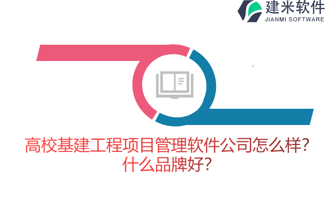 高校基建工程项目管理软件公司怎么样？什么品牌好？