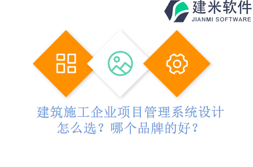 建筑施工企业项目管理系统设计怎么选？哪个品牌的好？