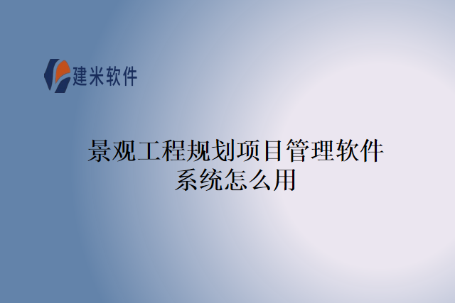 景观工程规划项目管理软件系统怎么用