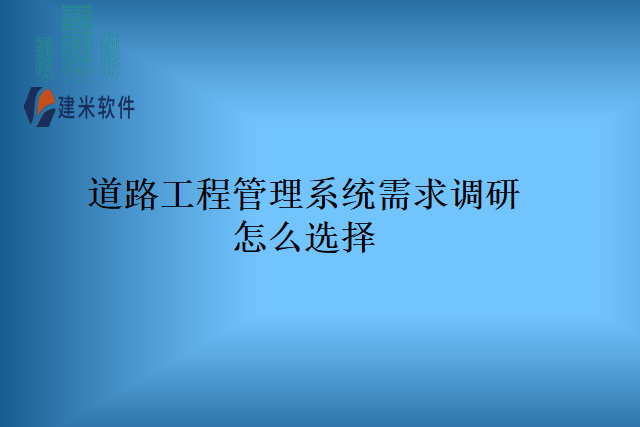 道路工程管理系统需求调研怎么选择