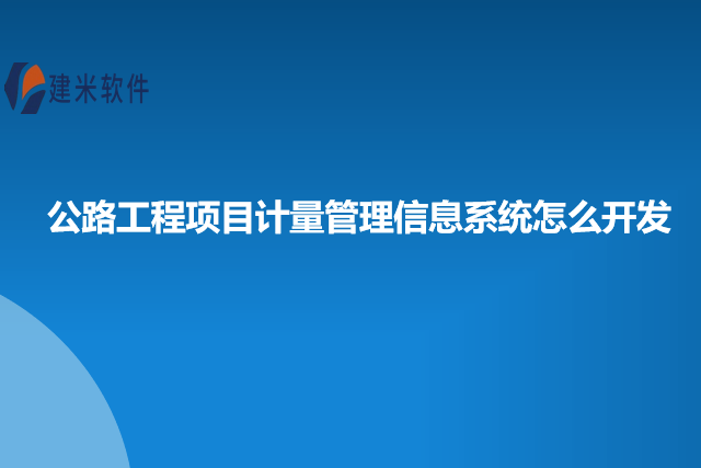 公路工程项目计量管理信息系统怎么开发