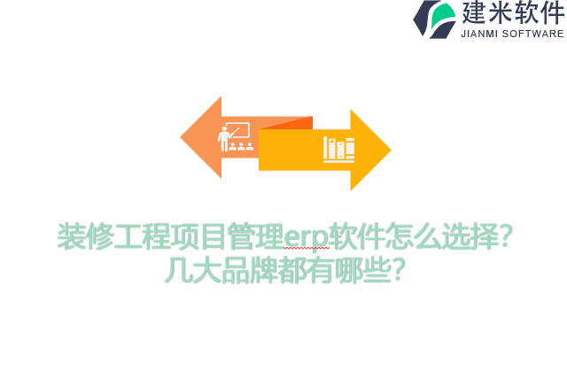 装修工程项目管理erp软件怎么选择？几大品牌都有哪些？
