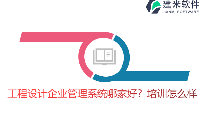 工程设计企业管理系统哪家好？培训怎么样