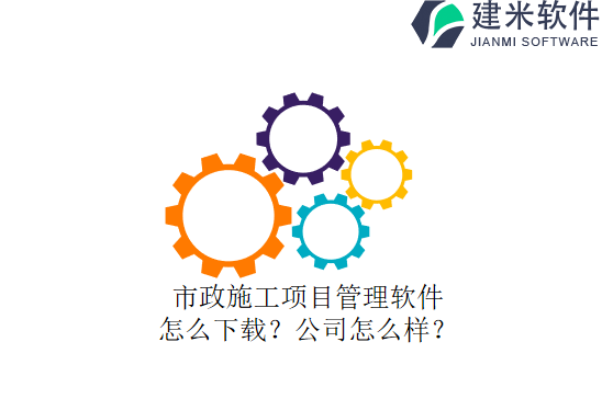 市政施工项目管理软件怎么下载？公司怎么样？