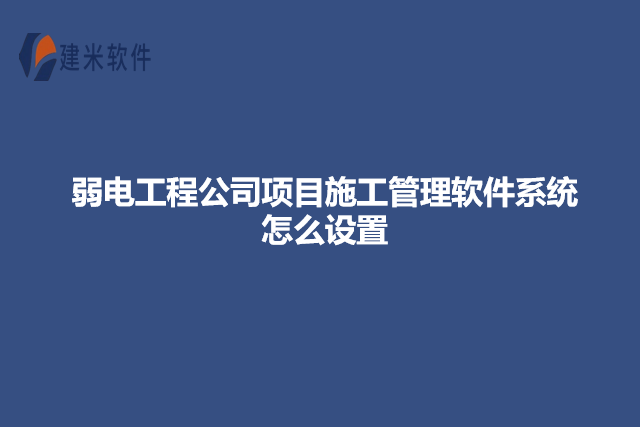 弱电工程公司项目施工管理软件系统怎么设置