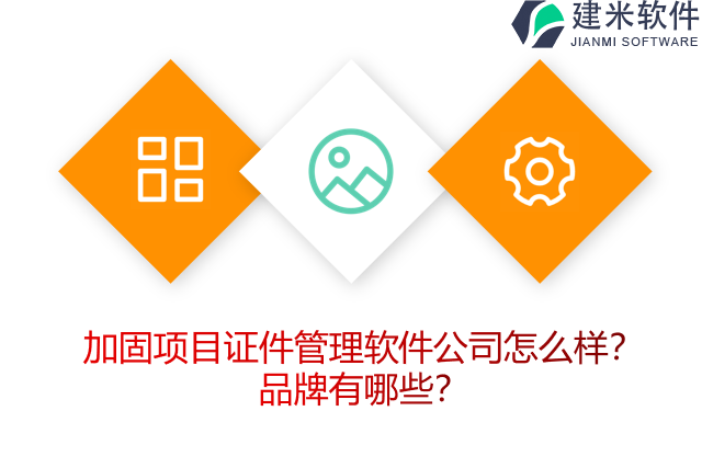 加固项目证件管理软件公司怎么样？品牌有哪些？