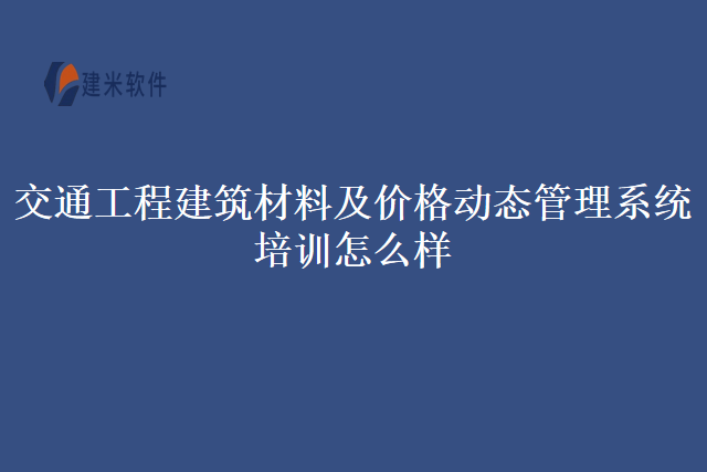 交通工程建筑材料及价格动态管理系统培训怎么样