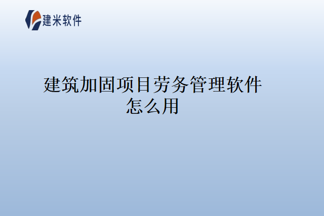 建筑加固项目劳务管理软件怎么用