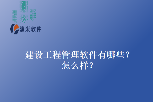 建设工程管理软件有哪些？怎么样？