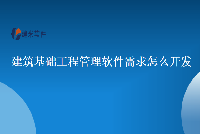 建筑基础工程管理软件需求怎么开发