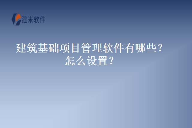 建筑基础项目管理软件有哪些怎么设置