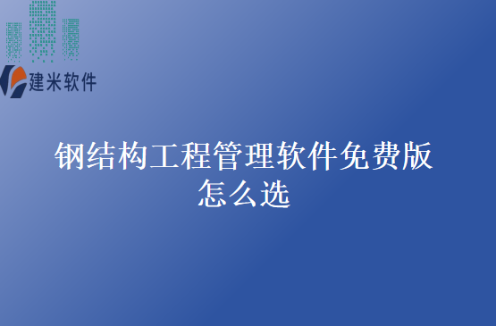 钢结构工程管理软件免费版怎么选
