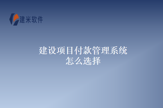 建设项目付款管理系统怎么选择