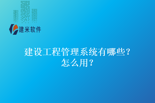 建设工程管理系统有哪些？怎么用？