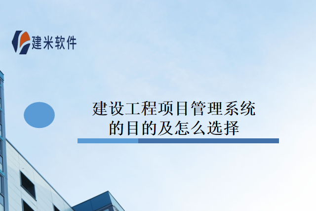 建设工程项目管理系统的目的及怎么选择