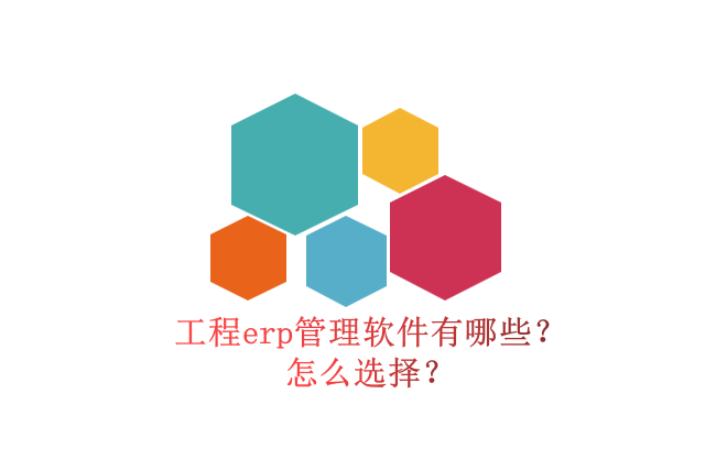 工程erp管理软件有哪些？怎么选择？
