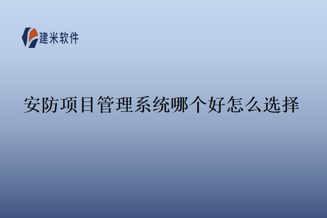 安防项目管理系统哪个好怎么选择
