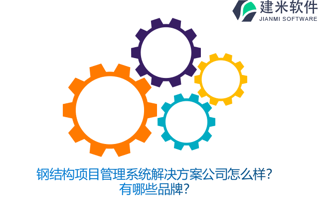 钢结构项目管理系统解决方案公司怎么样？有哪些品牌？