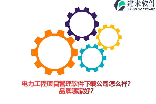 电力工程项目管理软件下载公司怎么样？品牌哪家好？