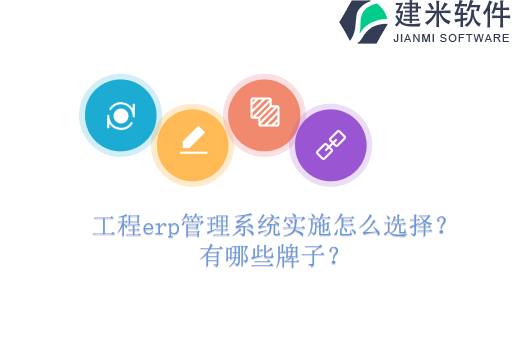 工程erp管理系统实施怎么选择？有哪些牌子？
