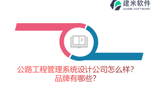 公路工程管理系统设计公司怎么样？品牌有哪些？