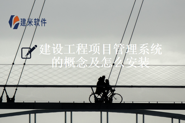 建设工程项目管理系统的概念及怎么安装