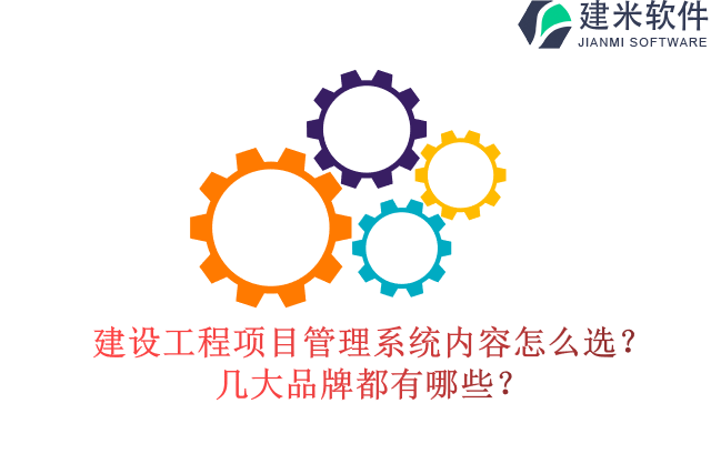 建设工程项目管理系统内容怎么选？几大品牌都有哪些？