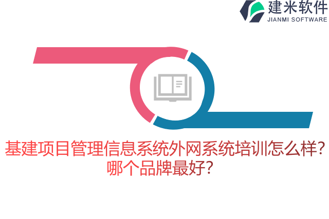 基建项目管理信息系统外网系统培训怎么样？哪个品牌最好？