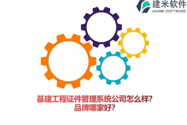 基建工程证件管理系统公司怎么样？品牌哪家好？