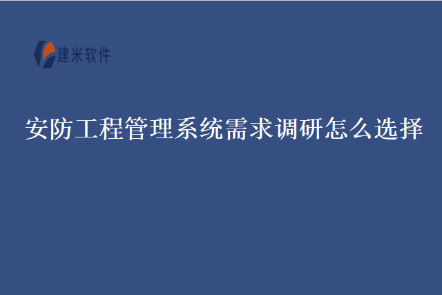 安防工程管理系统需求调研怎么选择