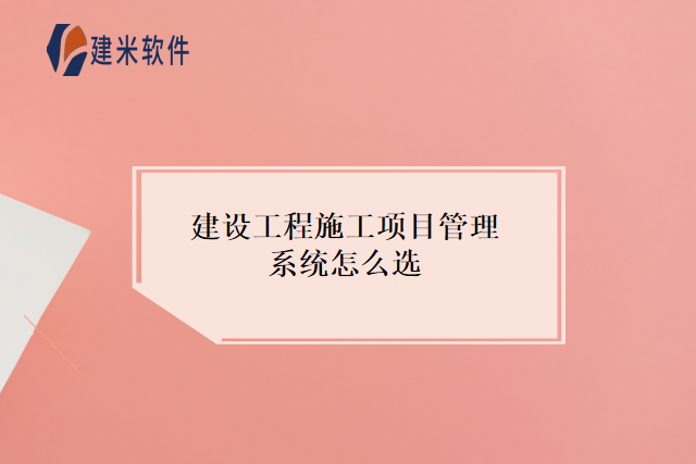 建设工程施工项目管理系统怎么选