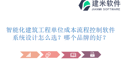 智能化建筑工程单位成本流程控制软件系统设计怎么选？哪个品牌的好？