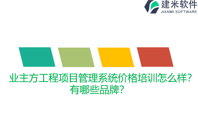 业主方工程项目管理系统价格培训怎么样？有哪些品牌？