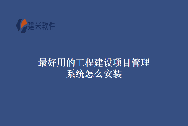 最好用的工程建设项目管理系统怎么安装