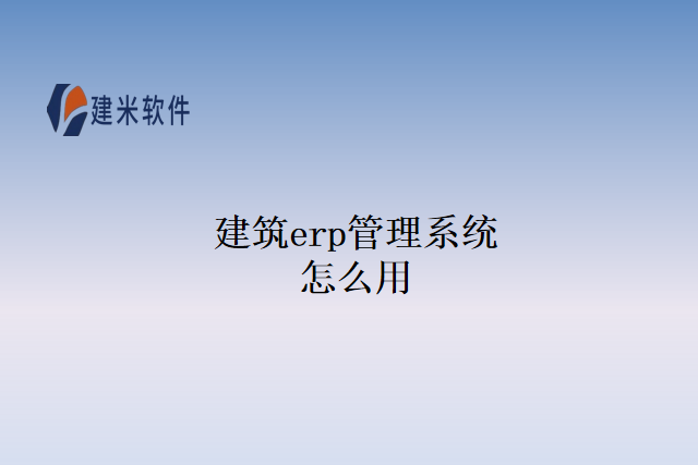 建筑erp管理系统怎么用