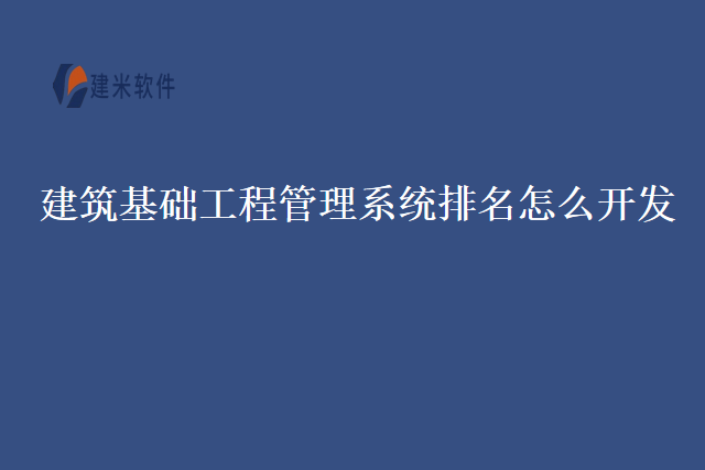 建筑基础工程管理系统排名怎么开发