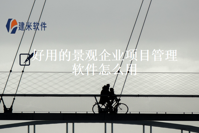 好用的景观企业项目管理软件怎么用