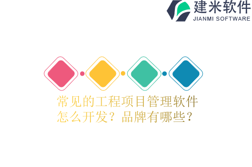 常见的工程项目管理软件怎么开发?品牌有哪些?