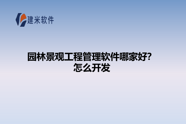 园林景观工程管理软件哪家好？怎么开发