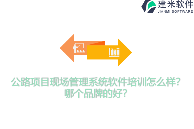 公路项目现场管理系统软件培训怎么样?哪个品牌的好?