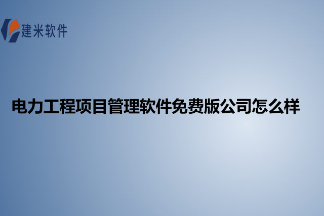 电力工程项目管理软件免费版公司怎么样
