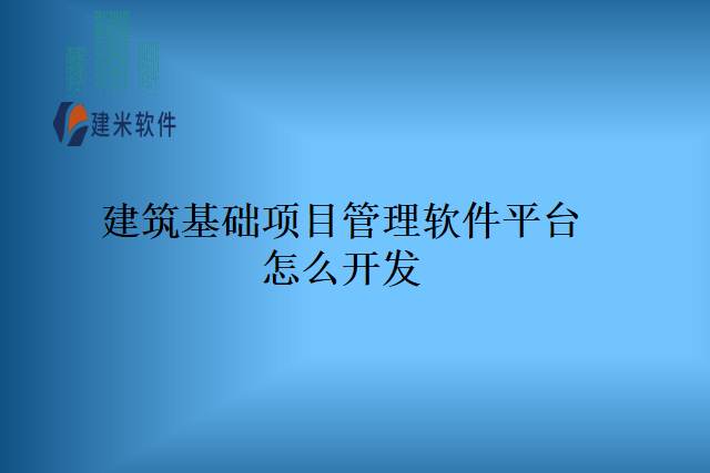 建筑基础项目管理软件平台怎么开发