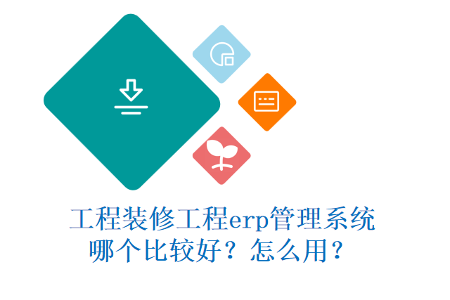 工程装修工程erp管理系统哪个比较好？怎么用？