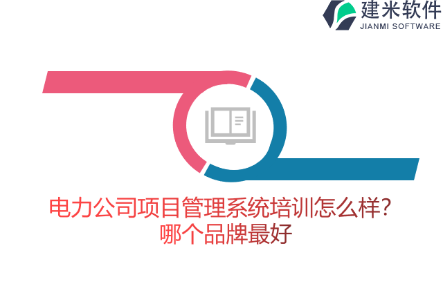 电力公司项目管理系统培训怎么样？哪个品牌最好