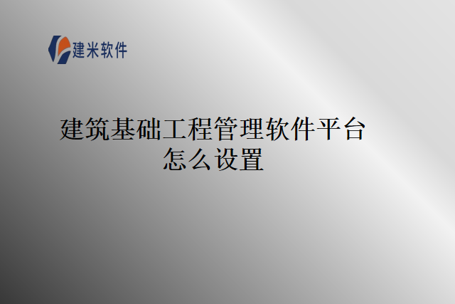 建筑基础工程管理软件平台怎么设置