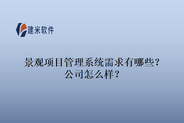 景观项目管理系统需求有哪些？公司怎么样？