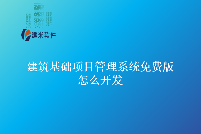 建筑基础项目管理系统免费版怎么开发