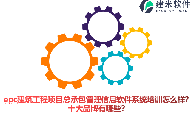 epc建筑工程项目总承包管理信息软件系统培训怎么样？十大品牌有哪些？